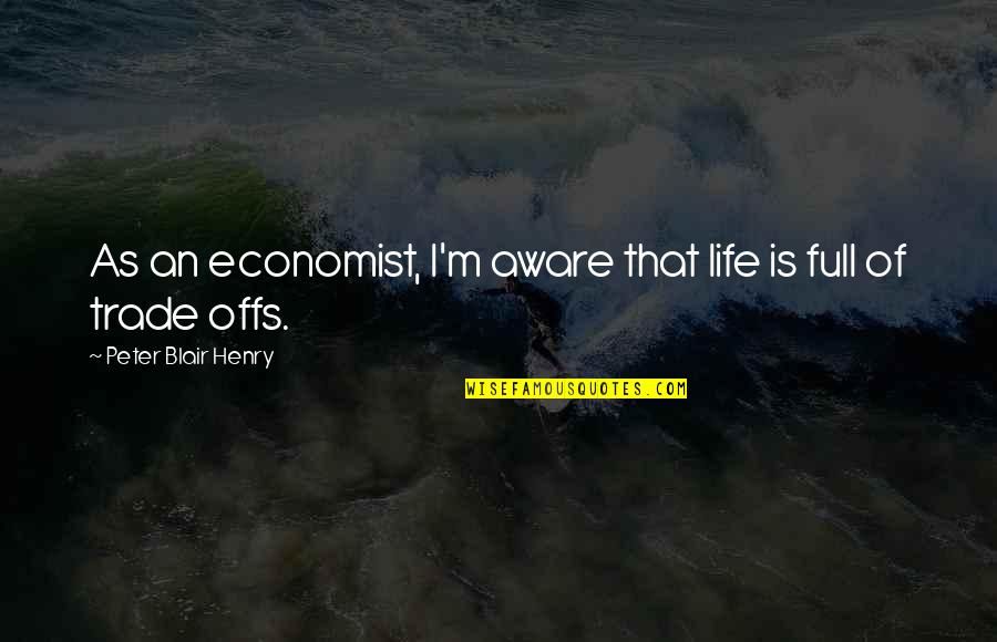 Trade Offs Quotes By Peter Blair Henry: As an economist, I'm aware that life is