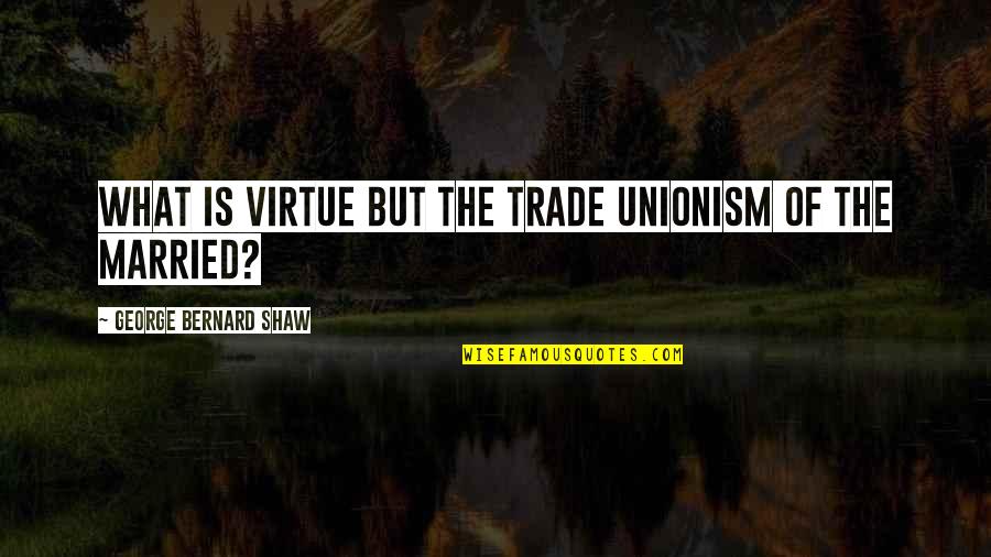 Trade Unionism Quotes By George Bernard Shaw: What is virtue but the Trade Unionism of