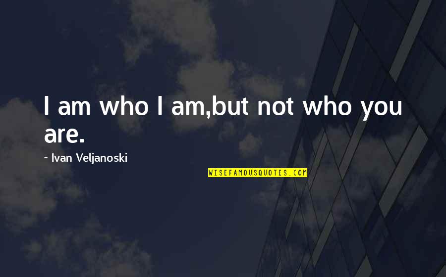 Trade Wild Quotes By Ivan Veljanoski: I am who I am,but not who you
