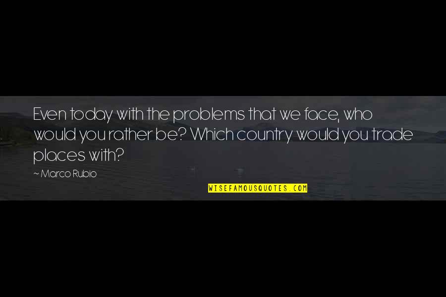 Trade With Quotes By Marco Rubio: Even today with the problems that we face,