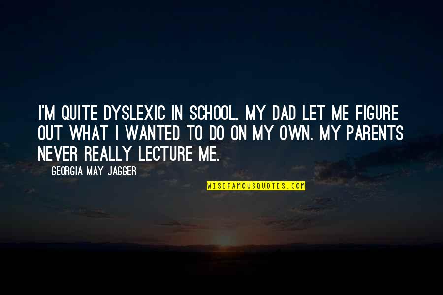 Trade With Tvs Quotes By Georgia May Jagger: I'm quite dyslexic in school. My dad let