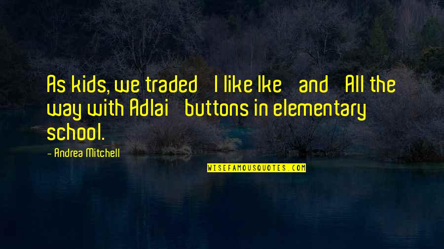 Traded Up Quotes By Andrea Mitchell: As kids, we traded 'I like Ike' and Traded Up Quotes By Andrea Mitchell: As kids, we traded 'I like Ike' and