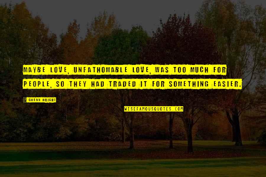 Traded Up Quotes By Gwenn Wright: Maybe love, unfathomable love, was too much for Traded Up Quotes By Gwenn Wright: Maybe love, unfathomable love, was too much for