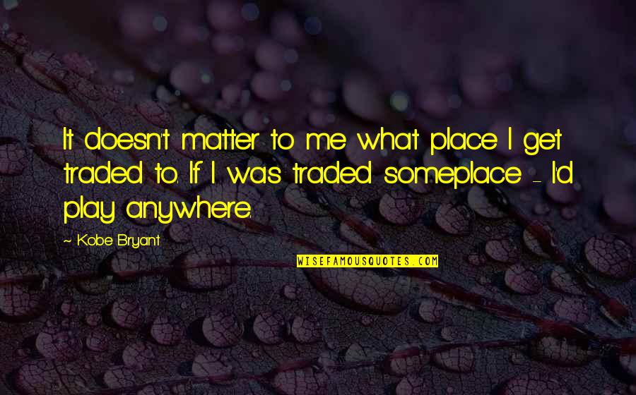 Traded Up Quotes By Kobe Bryant: It doesn't matter to me what place I Traded Up Quotes By Kobe Bryant: It doesn't matter to me what place I