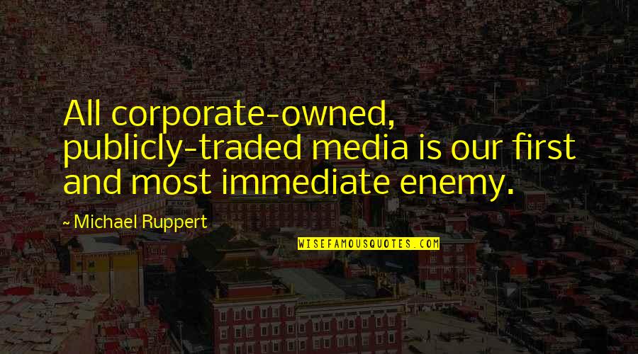 Traded Up Quotes By Michael Ruppert: All corporate-owned, publicly-traded media is our first and