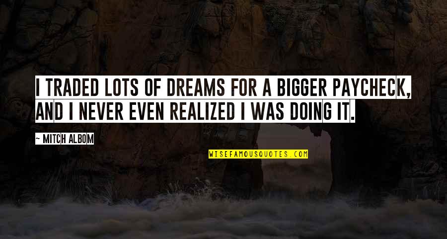 Traded Up Quotes By Mitch Albom: I traded lots of dreams for a bigger Traded Up Quotes By Mitch Albom: I traded lots of dreams for a bigger