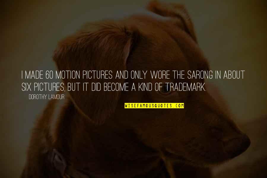 Trademark Quotes By Dorothy Lamour: I made 60 motion pictures and only wore Trademark Quotes By Dorothy Lamour: I made 60 motion pictures and only wore