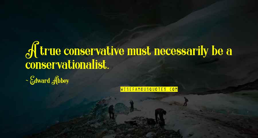 Trademonster Level 2 Quotes By Edward Abbey: A true conservative must necessarily be a conservationalist.
