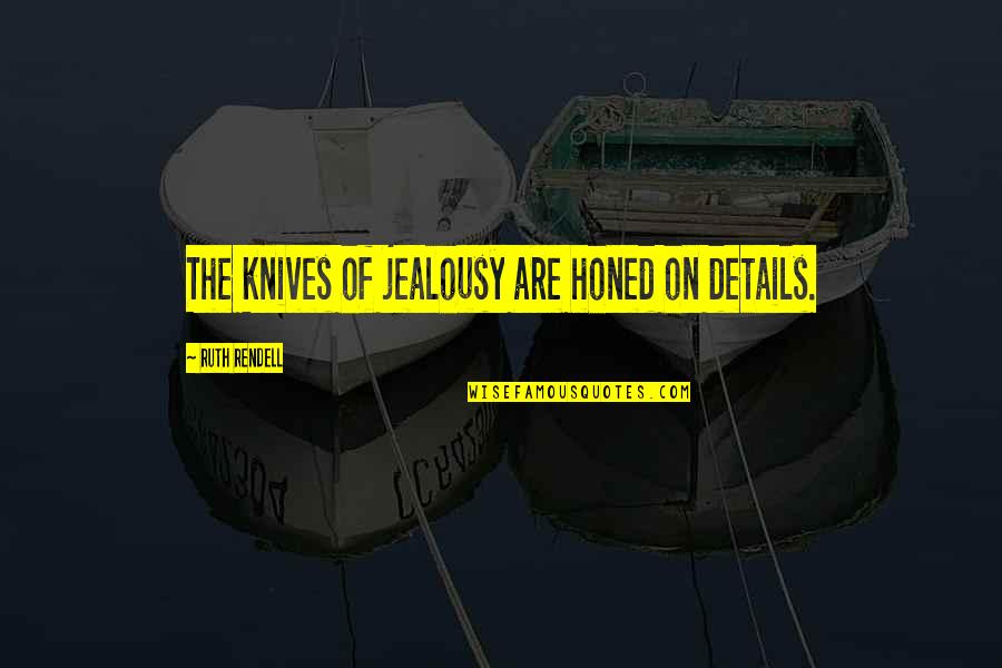 Tradenet Quotes By Ruth Rendell: The knives of jealousy are honed on details. Tradenet Quotes By Ruth Rendell: The knives of jealousy are honed on details.