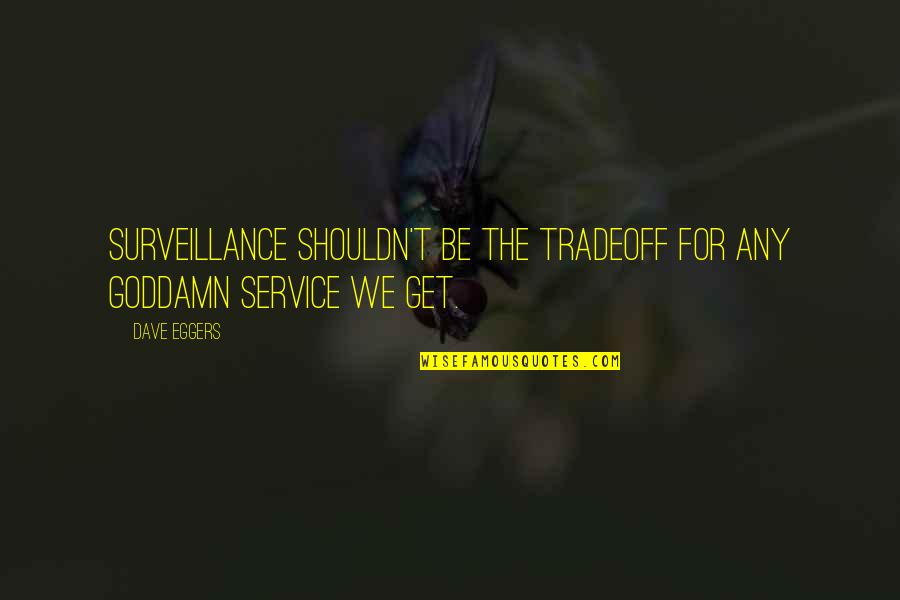 Tradeoff Quotes By Dave Eggers: Surveillance shouldn't be the tradeoff for any goddamn