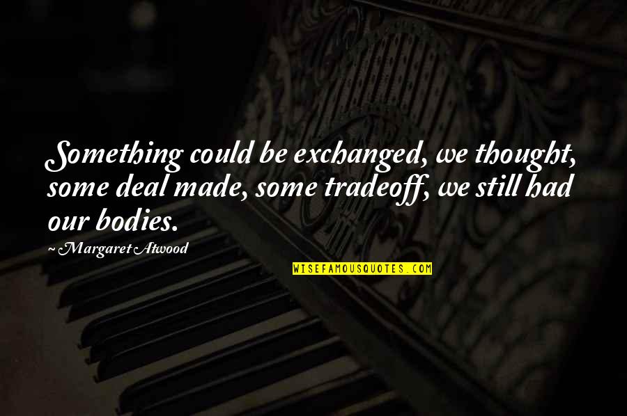 Tradeoff Quotes By Margaret Atwood: Something could be exchanged, we thought, some deal