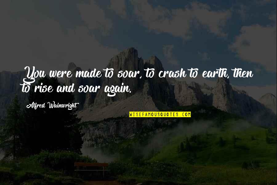 Tradeoffs Quotes By Alfred Wainwright: You were made to soar, to crash to