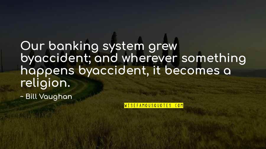 Trader Insurance Quotes By Bill Vaughan: Our banking system grew byaccident; and wherever something