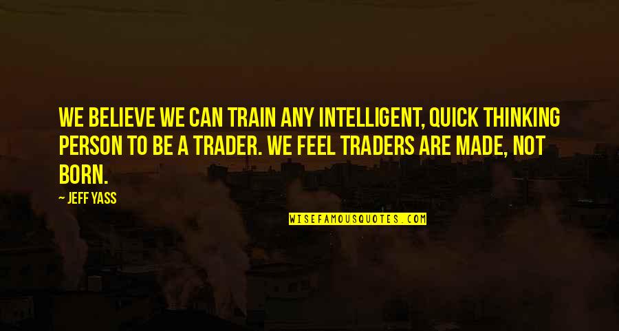 Traders Quotes By Jeff Yass: We believe we can train any intelligent, quick Traders Quotes By Jeff Yass: We believe we can train any intelligent, quick