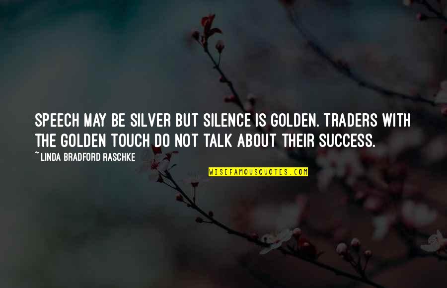 Traders Quotes By Linda Bradford Raschke: Speech may be silver but silence is golden. Traders Quotes By Linda Bradford Raschke: Speech may be silver but silence is golden.