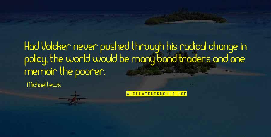 Traders Quotes By Michael Lewis: Had Volcker never pushed through his radical change Traders Quotes By Michael Lewis: Had Volcker never pushed through his radical change