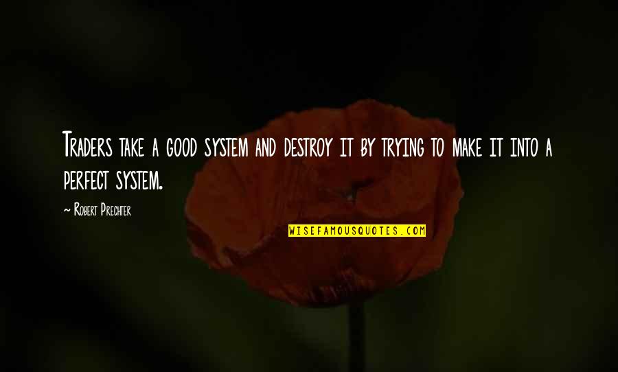 Traders Quotes By Robert Prechter: Traders take a good system and destroy it Traders Quotes By Robert Prechter: Traders take a good system and destroy it