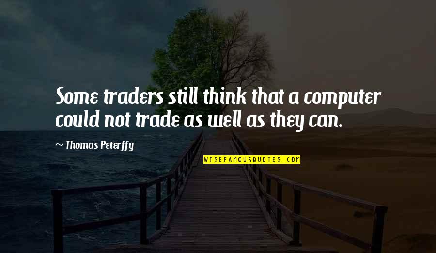 Traders Quotes By Thomas Peterffy: Some traders still think that a computer could