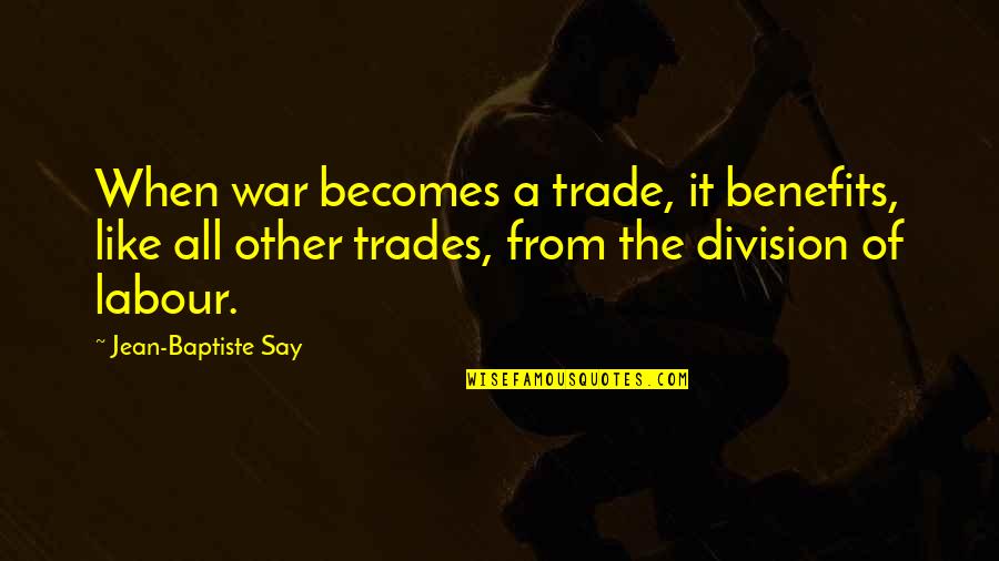 Trades Quotes By Jean-Baptiste Say: When war becomes a trade, it benefits, like