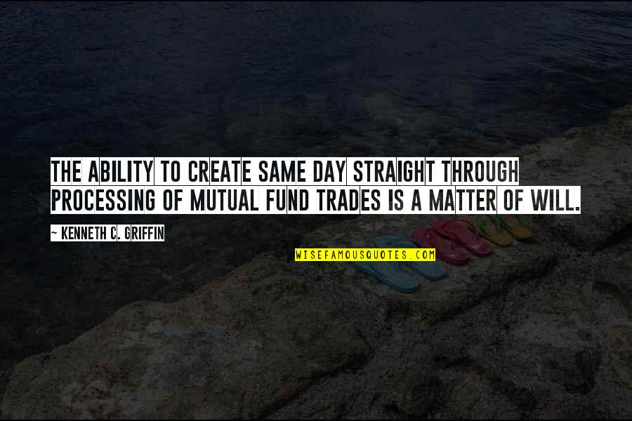 Trades Quotes By Kenneth C. Griffin: The ability to create same day straight through