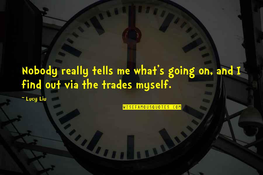Trades Quotes By Lucy Liu: Nobody really tells me what's going on, and