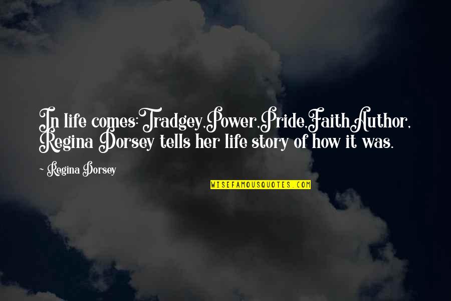 Tradgey Quotes By Regina Dorsey: In life comes:Tradgey,Power,Pride,FaithAuthor, Regina Dorsey tells her life