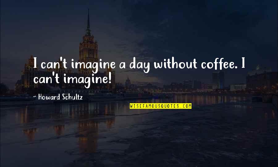 Tradhtari Rrahman Quotes By Howard Schultz: I can't imagine a day without coffee. I Tradhtari Rrahman Quotes By Howard Schultz: I can't imagine a day without coffee. I