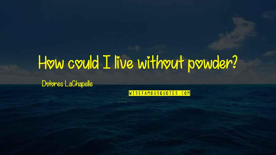 Tradicional Quotes By Dolores LaChapelle: How could I live without powder? Tradicional Quotes By Dolores LaChapelle: How could I live without powder?