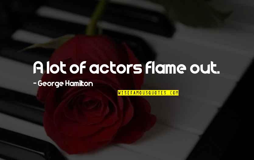 Tradiem Quotes By George Hamilton: A lot of actors flame out. Tradiem Quotes By George Hamilton: A lot of actors flame out.