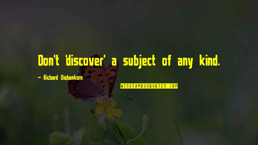 Tradies Australian Quotes By Richard Diebenkorn: Don't 'discover' a subject of any kind. Tradies Australian Quotes By Richard Diebenkorn: Don't 'discover' a subject of any kind.