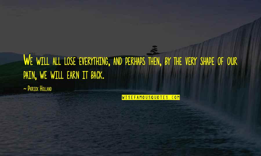 Trading My Sorrows Quotes By Patrick Holland: We will all lose everything, and perhaps then,