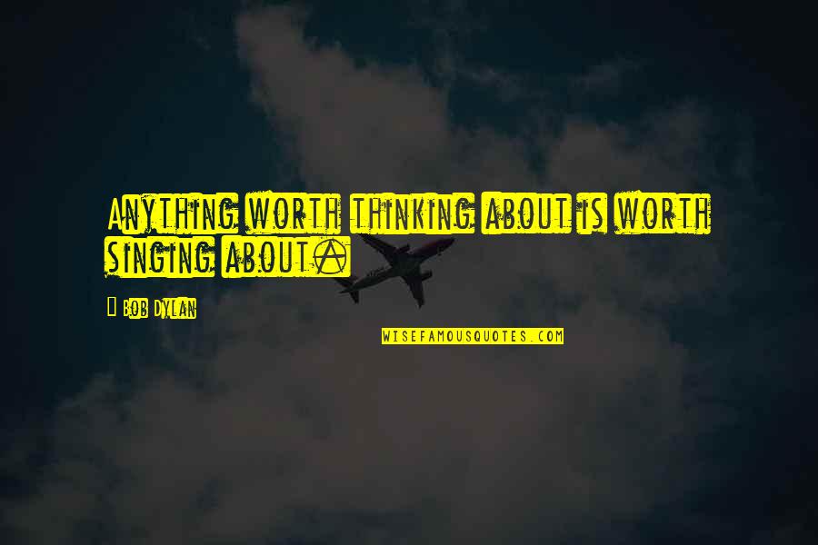 Trading Places Famous Quotes By Bob Dylan: Anything worth thinking about is worth singing about.