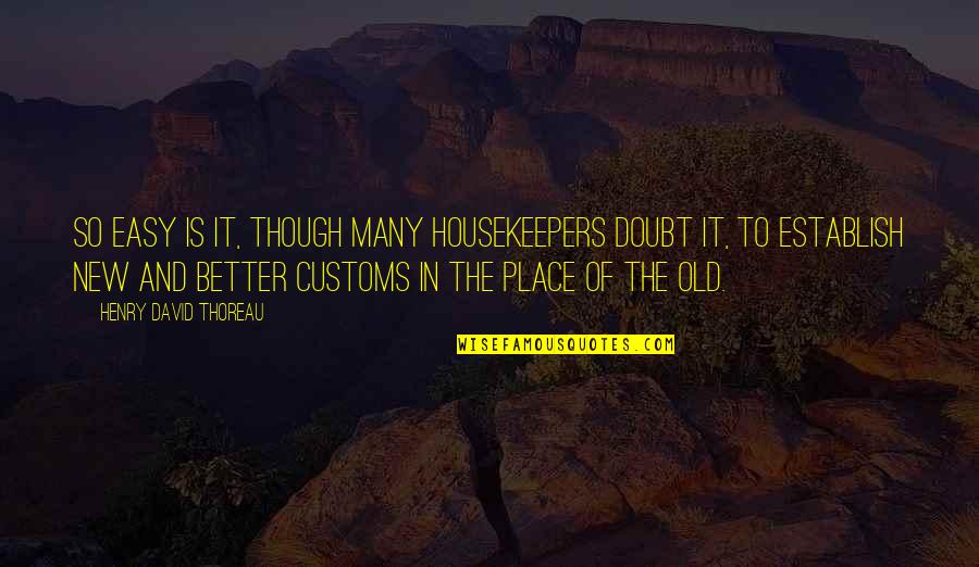 Tradition And Change Quotes By Henry David Thoreau: So easy is it, though many housekeepers doubt