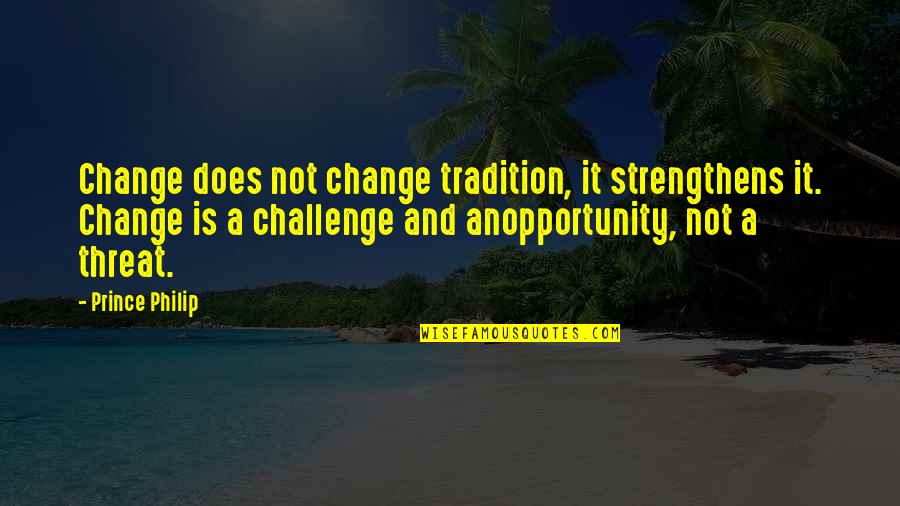 Tradition And Change Quotes By Prince Philip: Change does not change tradition, it strengthens it.