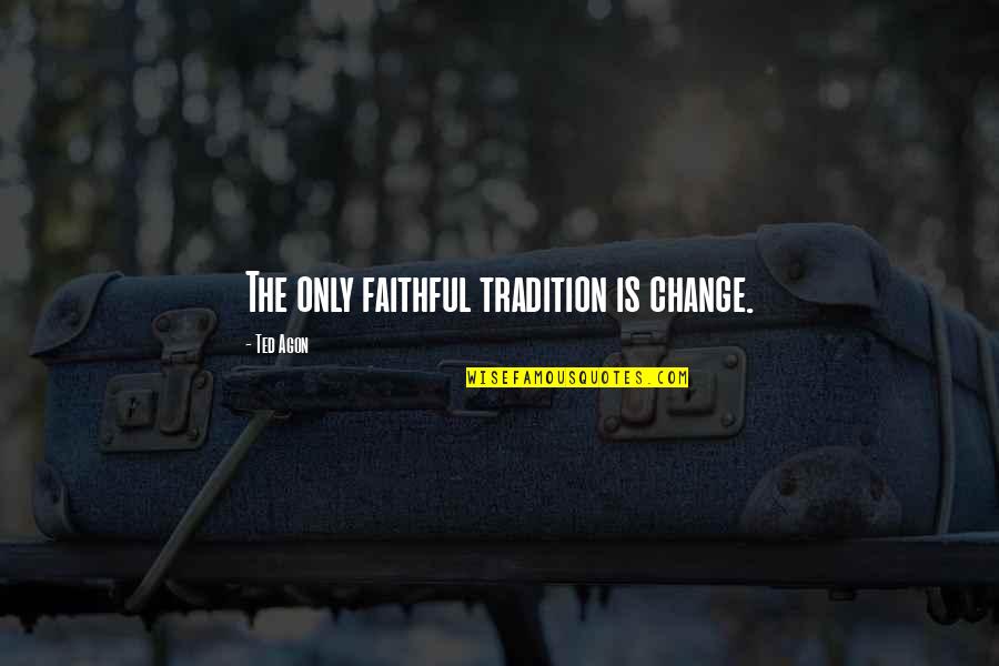 Tradition And Change Quotes By Ted Agon: The only faithful tradition is change.