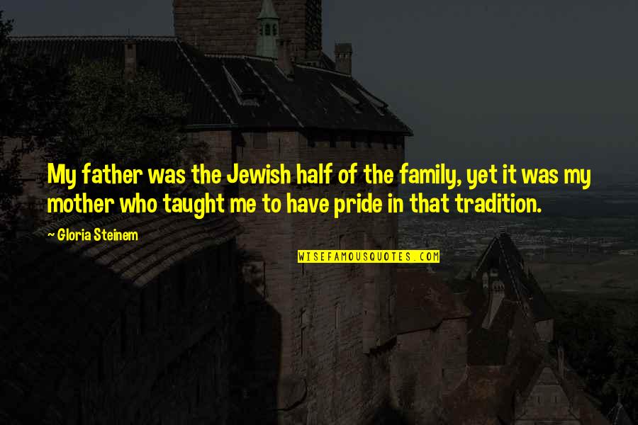 Tradition And Family Quotes By Gloria Steinem: My father was the Jewish half of the