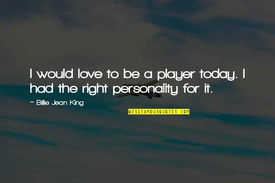 Tradition Modernity Quotes By Billie Jean King: I would love to be a player today. Tradition Modernity Quotes By Billie Jean King: I would love to be a player today.
