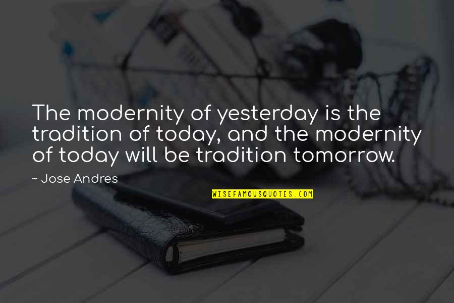 Tradition Modernity Quotes By Jose Andres: The modernity of yesterday is the tradition of Tradition Modernity Quotes By Jose Andres: The modernity of yesterday is the tradition of
