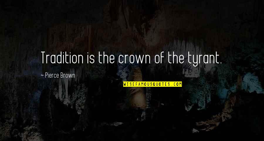 Tradition Quotes By Pierce Brown: Tradition is the crown of the tyrant.