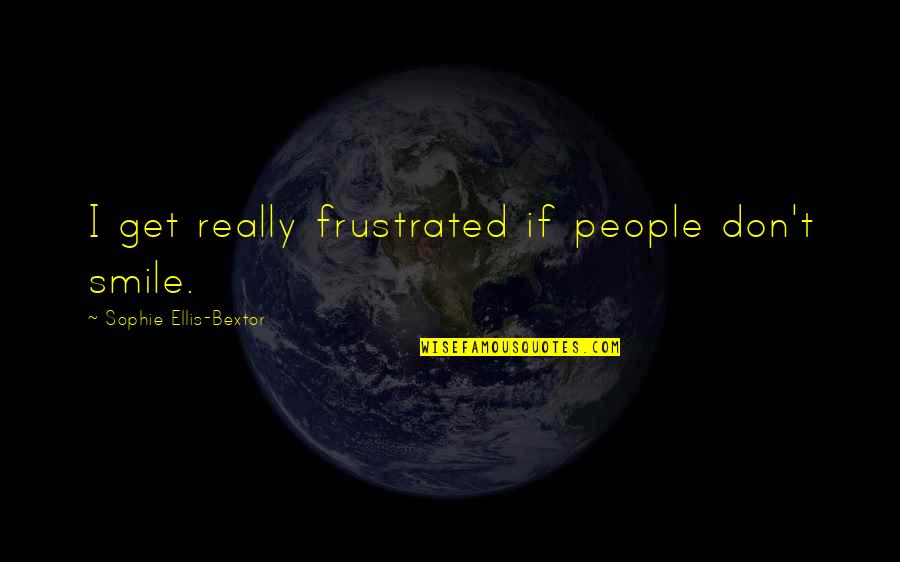 Traditional Fashion Quotes By Sophie Ellis-Bextor: I get really frustrated if people don't smile.