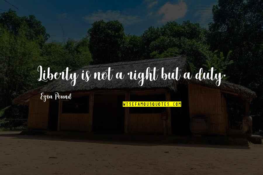 Traditional Healers Quotes By Ezra Pound: Liberty is not a right but a duty.