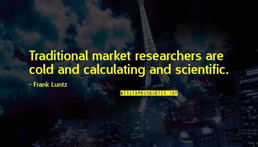 Traditional Market Quotes By Frank Luntz: Traditional market researchers are cold and calculating and