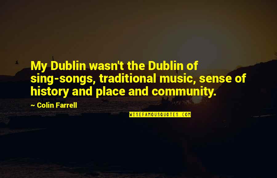 Traditional Music Quotes By Colin Farrell: My Dublin wasn't the Dublin of sing-songs, traditional