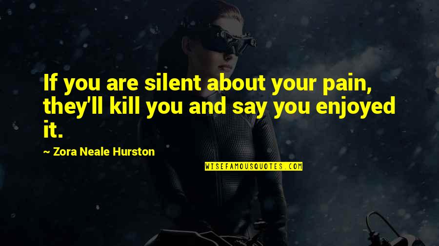 Traditional Romanian Quotes By Zora Neale Hurston: If you are silent about your pain, they'll