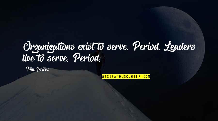 Traditional School Quotes By Tom Peters: Organizations exist to serve. Period. Leaders live to