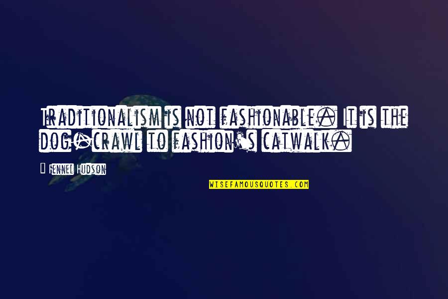Traditionalism Quotes By Fennel Hudson: Traditionalism is not fashionable. It is the dog-crawl
