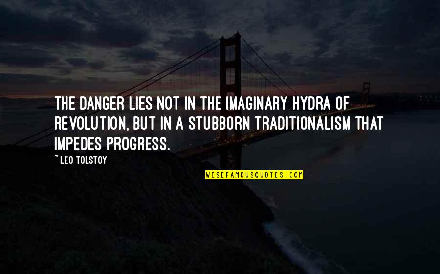 Traditionalism Quotes By Leo Tolstoy: The danger lies not in the imaginary hydra