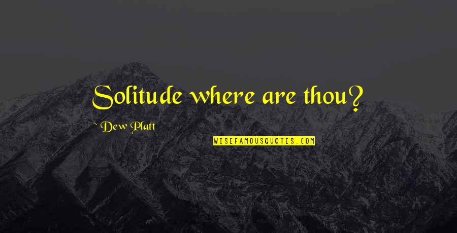 Traditionalist Quotes By Dew Platt: Solitude where are thou?