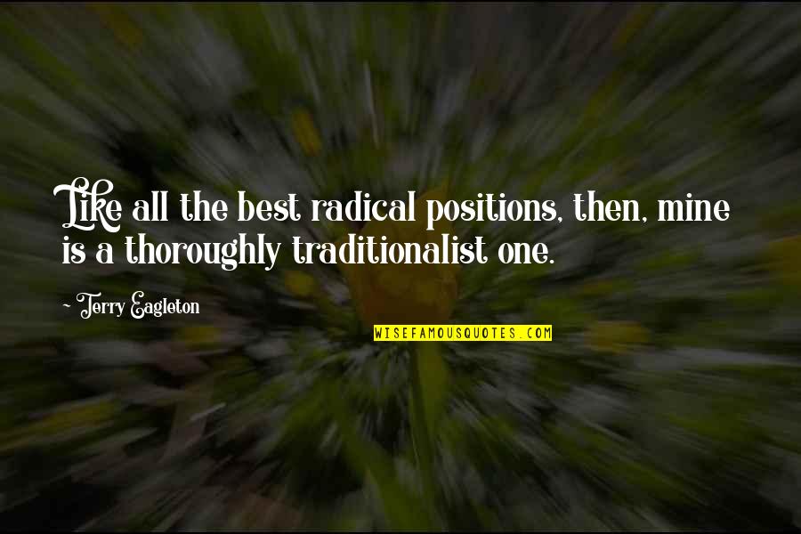 Traditionalist Quotes By Terry Eagleton: Like all the best radical positions, then, mine