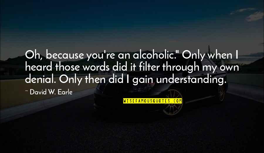 Traditionalists Or Silent Quotes By David W. Earle: Oh, because you're an alcoholic." Only when I Traditionalists Or Silent Quotes By David W. Earle: Oh, because you're an alcoholic." Only when I